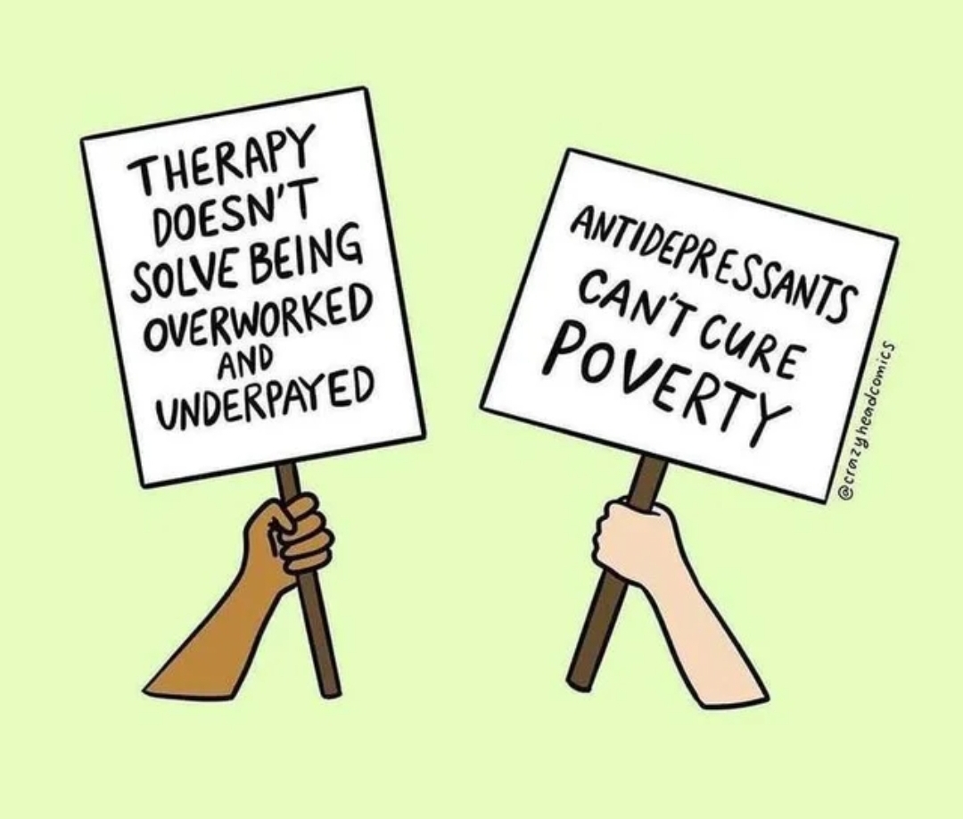 Therapy doesnt solve being overworked and underpaid, antidepressants cant cure poverty